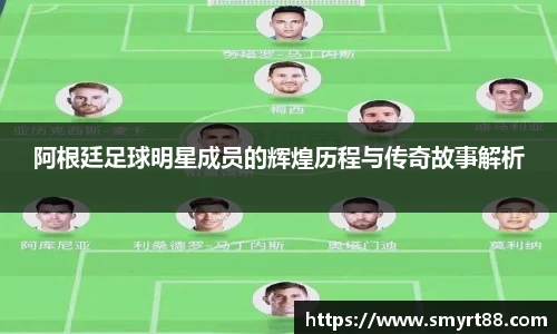 阿根廷足球明星成员的辉煌历程与传奇故事解析