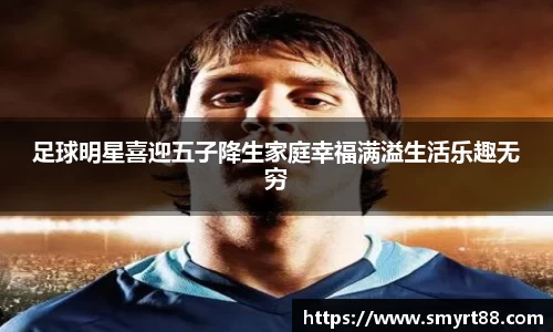 足球明星喜迎五子降生家庭幸福满溢生活乐趣无穷