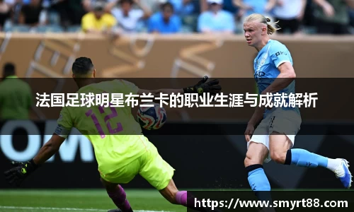 法国足球明星布兰卡的职业生涯与成就解析