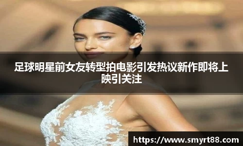 足球明星前女友转型拍电影引发热议新作即将上映引关注