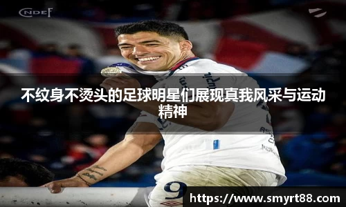 不纹身不烫头的足球明星们展现真我风采与运动精神