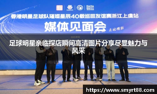 足球明星亲临探店瞬间高清图片分享尽显魅力与风采