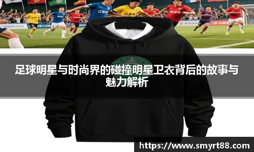 足球明星与时尚界的碰撞明星卫衣背后的故事与魅力解析