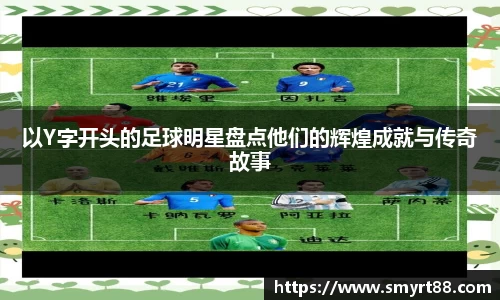以Y字开头的足球明星盘点他们的辉煌成就与传奇故事