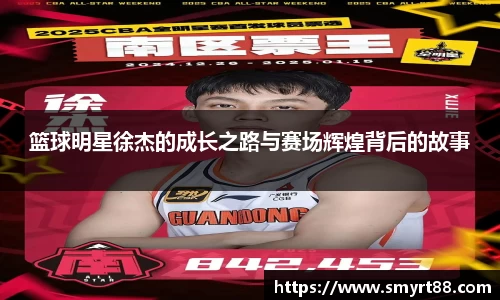 篮球明星徐杰的成长之路与赛场辉煌背后的故事