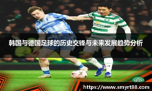 韩国与德国足球的历史交锋与未来发展趋势分析