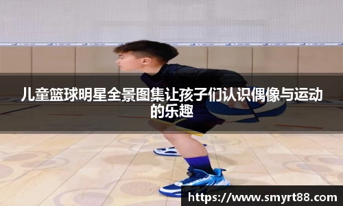 儿童篮球明星全景图集让孩子们认识偶像与运动的乐趣